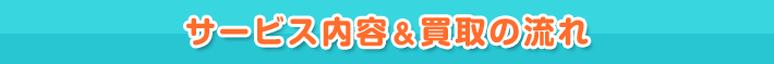 サービス内容&買取の流れ