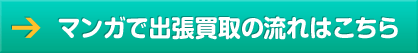マンガで出張買取の流れはこちら