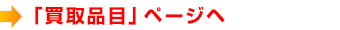 「買取品目」ページヘ