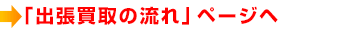 「出張買取の流れ」ページヘ